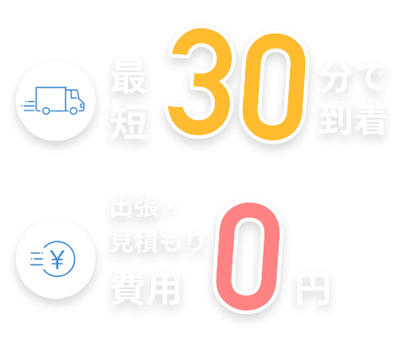 最短30分で到着 出張・見積もり費用0円
